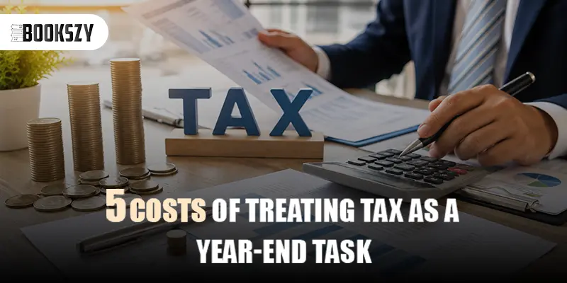 5 Costs of Treating Tax as a Year-End Task