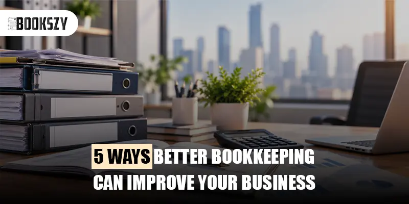 5 Ways Better Bookkeeping Can Improve Your Business