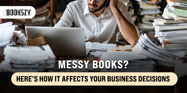 Messy Books? Here’s How It Affects Your Business Decisions