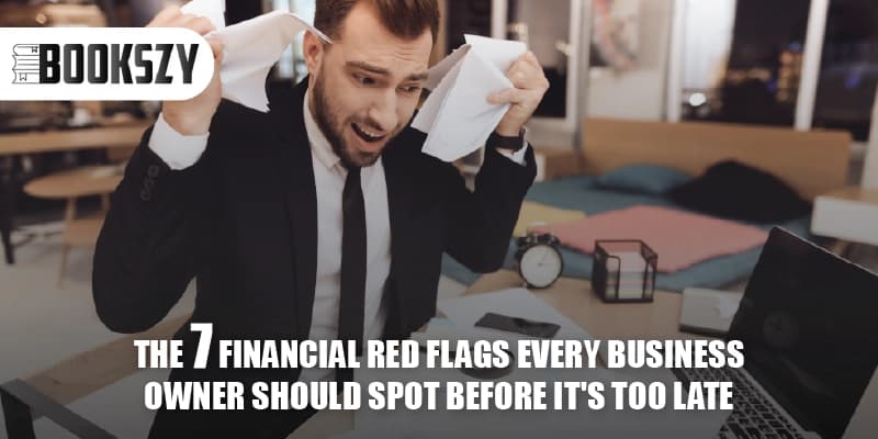 The 7 Financial Red Flags Every Business Owner Should Spot Before It's Too Late 
