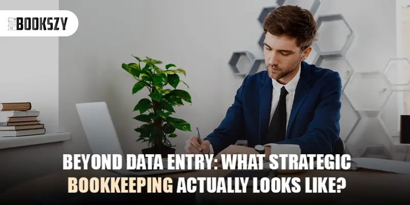 Beyond Data Entry: What Strategic Bookkeeping Actually Looks Like