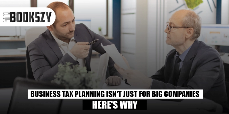 Business Tax Planning Isn't Just for Big Companies-Here's Why
